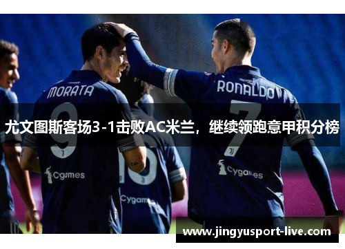 尤文图斯客场3-1击败AC米兰，继续领跑意甲积分榜