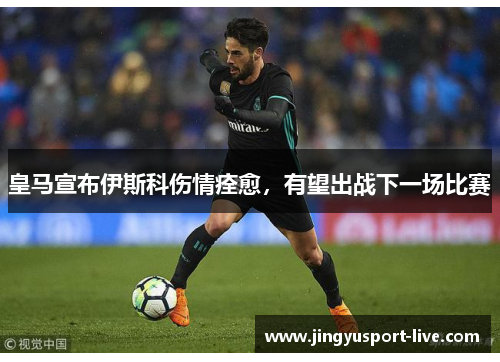 皇马宣布伊斯科伤情痊愈，有望出战下一场比赛