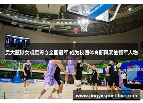 贵大篮球女明星勇夺全国冠军 成为校园体育新风潮的领军人物