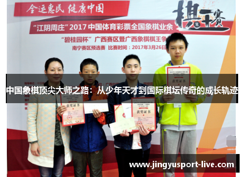 中国象棋顶尖大师之路：从少年天才到国际棋坛传奇的成长轨迹