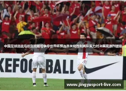中国足球迎战乌兹别克斯坦争夺世界杯预选赛关键胜利两队实力对决展现激烈碰撞